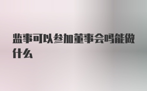 监事可以参加董事会吗能做什么