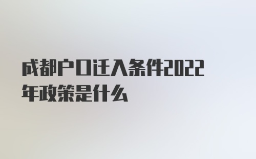 成都户口迁入条件2022年政策是什么