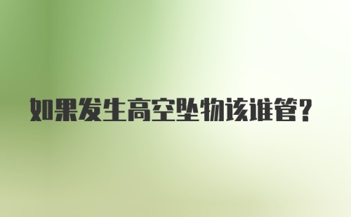 如果发生高空坠物该谁管？