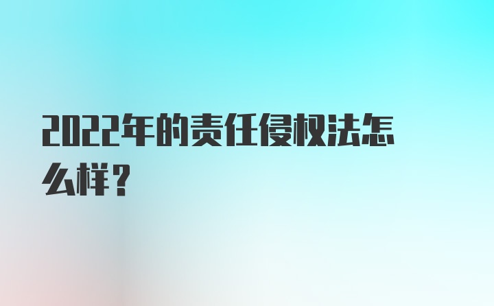 2022年的责任侵权法怎么样？