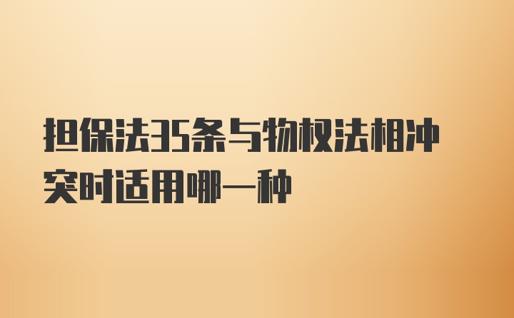 担保法35条与物权法相冲突时适用哪一种