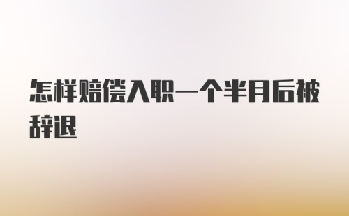 怎样赔偿入职一个半月后被辞退