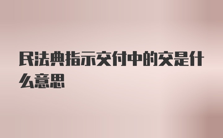 民法典指示交付中的交是什么意思