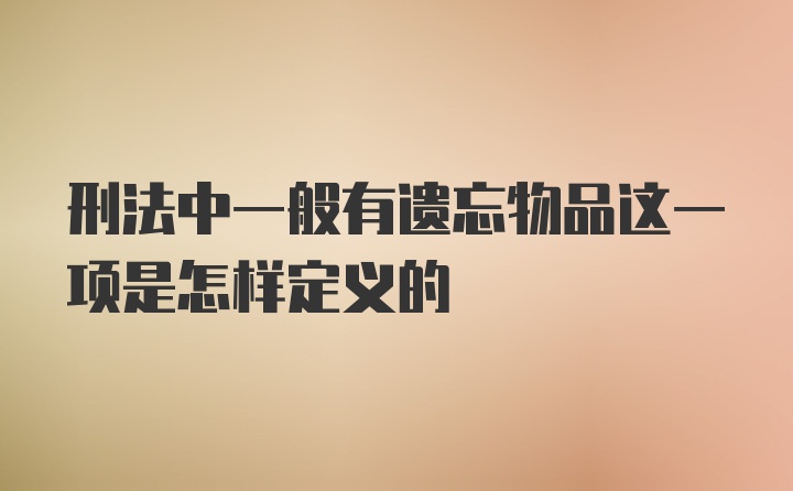 刑法中一般有遗忘物品这一项是怎样定义的