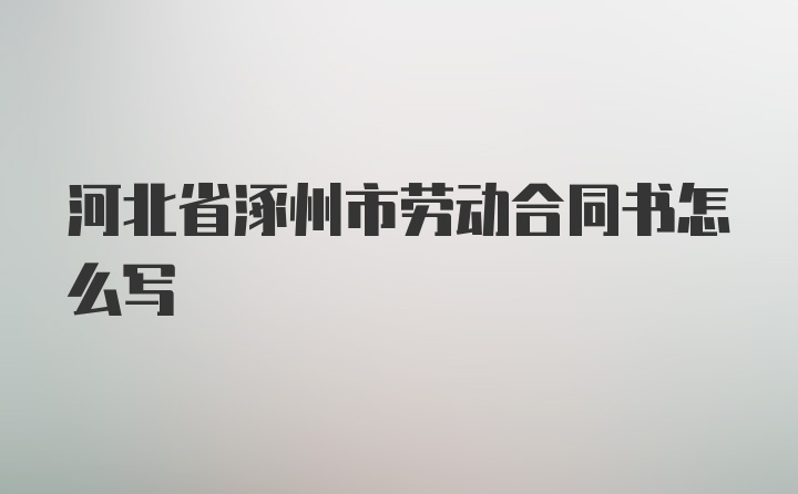 河北省涿州市劳动合同书怎么写