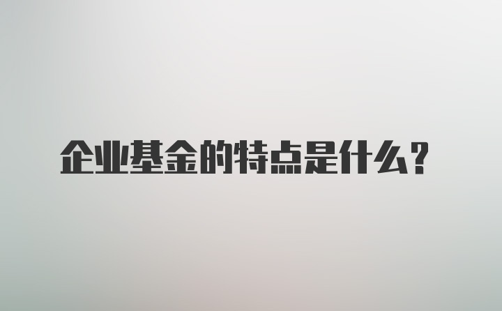 企业基金的特点是什么？