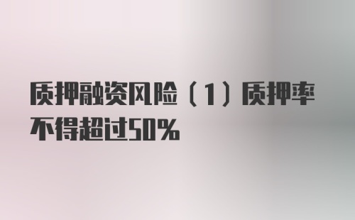 质押融资风险（1）质押率不得超过50%