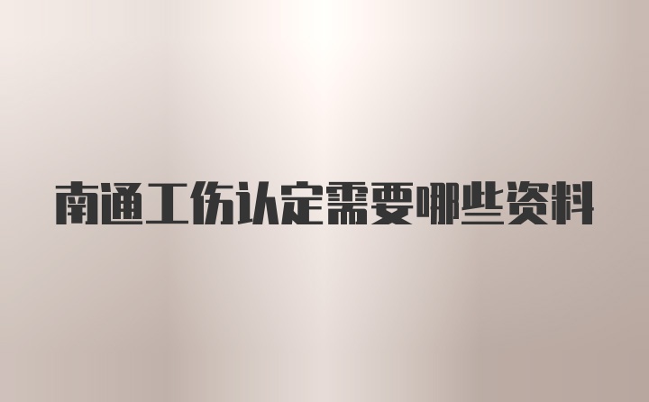 南通工伤认定需要哪些资料