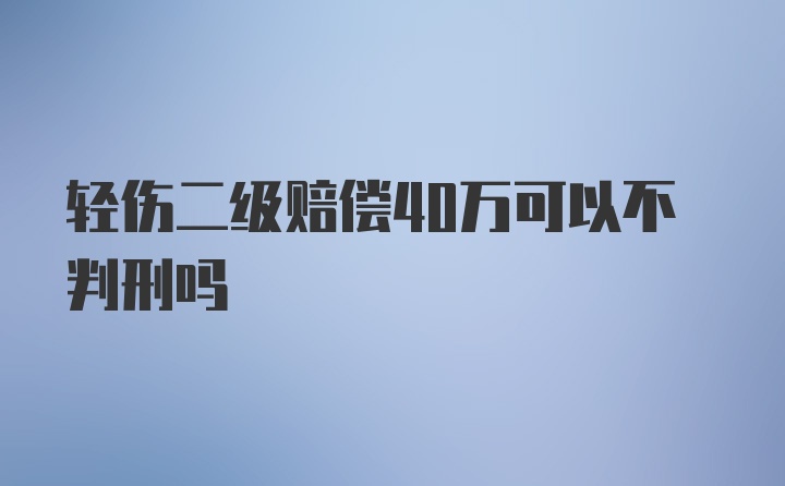 轻伤二级赔偿40万可以不判刑吗