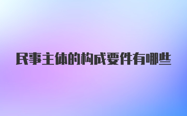 民事主体的构成要件有哪些