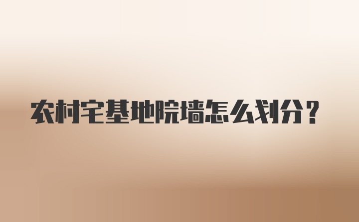 农村宅基地院墙怎么划分？