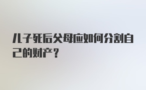 儿子死后父母应如何分割自己的财产？