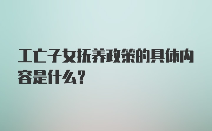 工亡子女抚养政策的具体内容是什么？