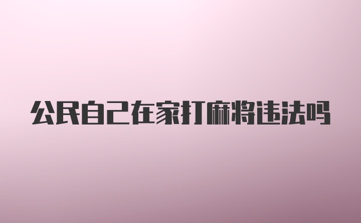 公民自己在家打麻将违法吗