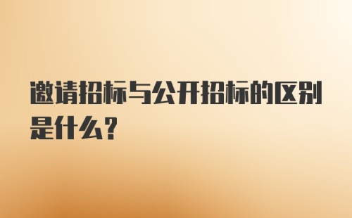 邀请招标与公开招标的区别是什么？