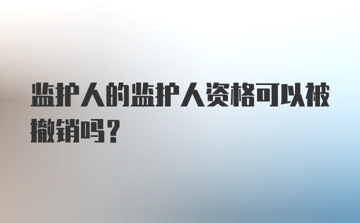 监护人的监护人资格可以被撤销吗?