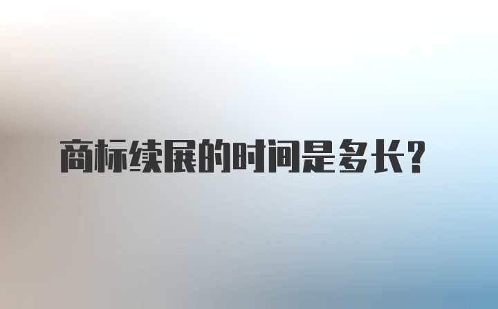 商标续展的时间是多长?