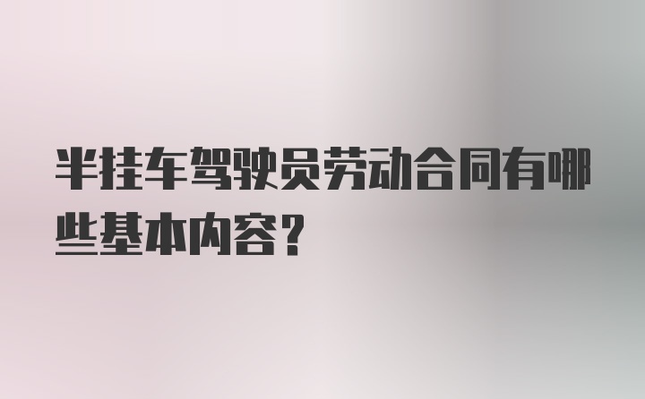 半挂车驾驶员劳动合同有哪些基本内容？