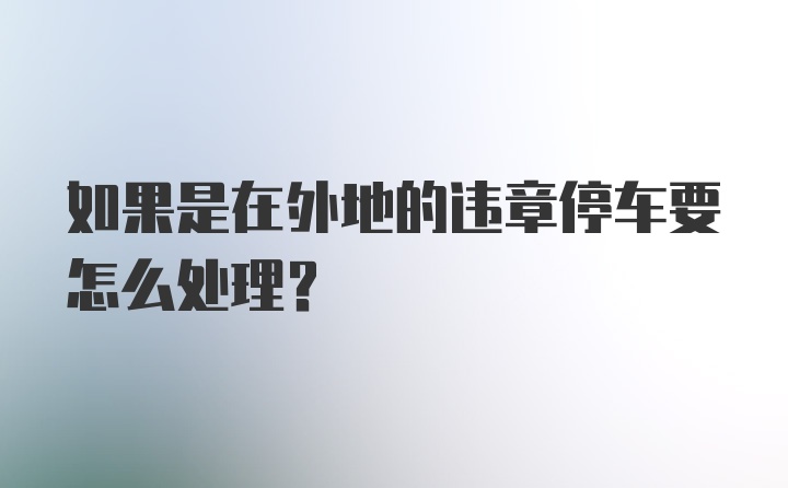 如果是在外地的违章停车要怎么处理？