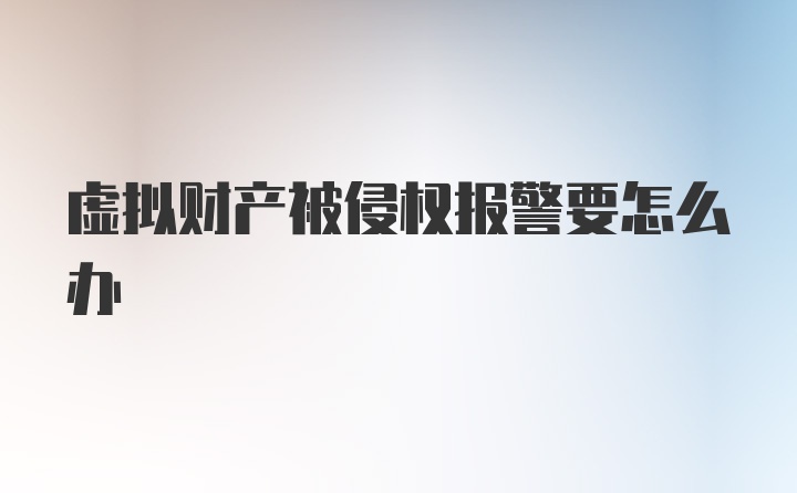 虚拟财产被侵权报警要怎么办