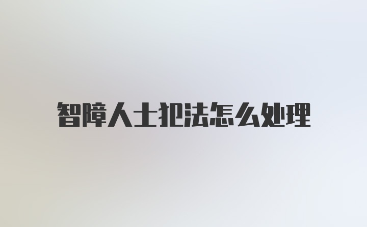 智障人士犯法怎么处理