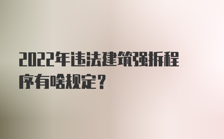 2022年违法建筑强拆程序有啥规定？