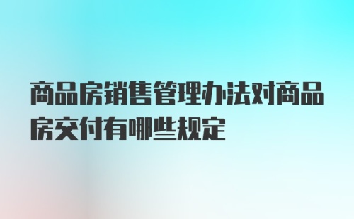 商品房销售管理办法对商品房交付有哪些规定