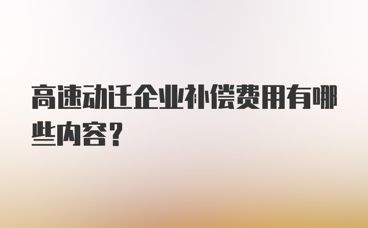 高速动迁企业补偿费用有哪些内容？