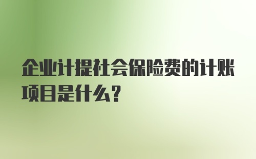 企业计提社会保险费的计账项目是什么?