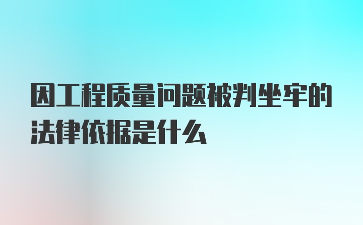 因工程质量问题被判坐牢的法律依据是什么