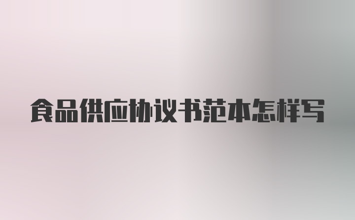 食品供应协议书范本怎样写