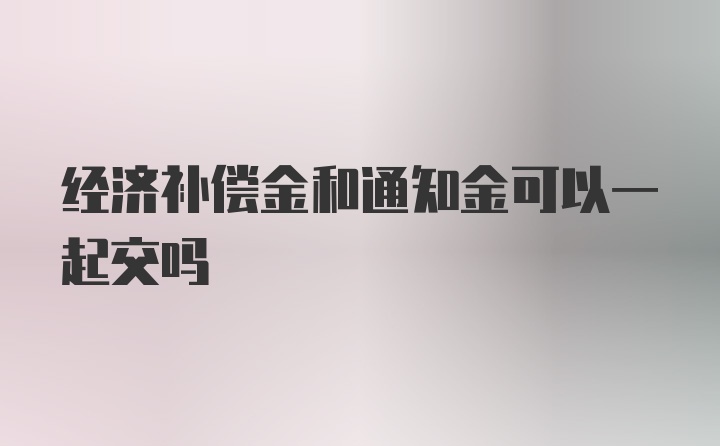 经济补偿金和通知金可以一起交吗