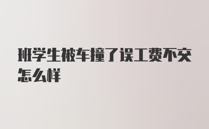 班学生被车撞了误工费不交怎么样