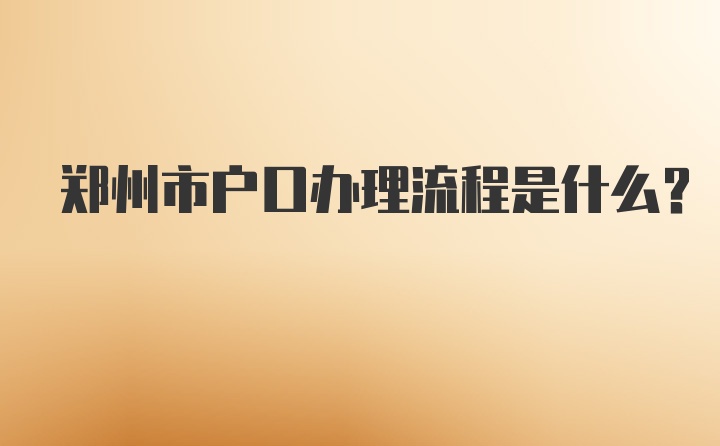 郑州市户口办理流程是什么？