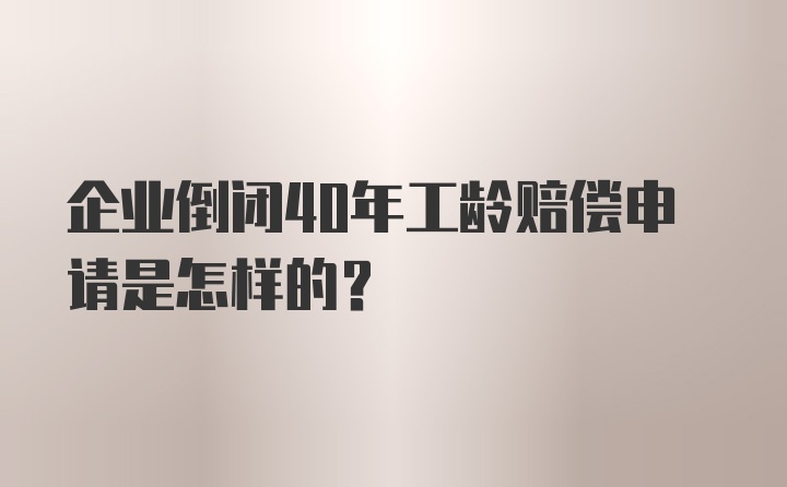 企业倒闭40年工龄赔偿申请是怎样的？