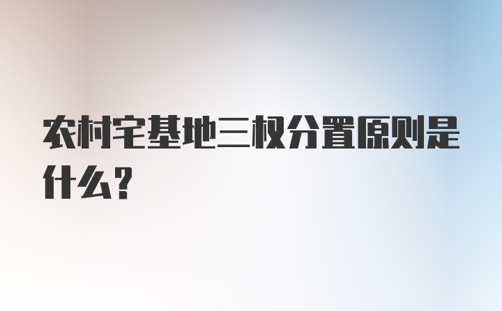 农村宅基地三权分置原则是什么？