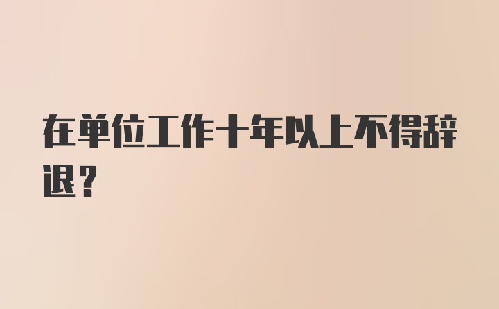 在单位工作十年以上不得辞退？