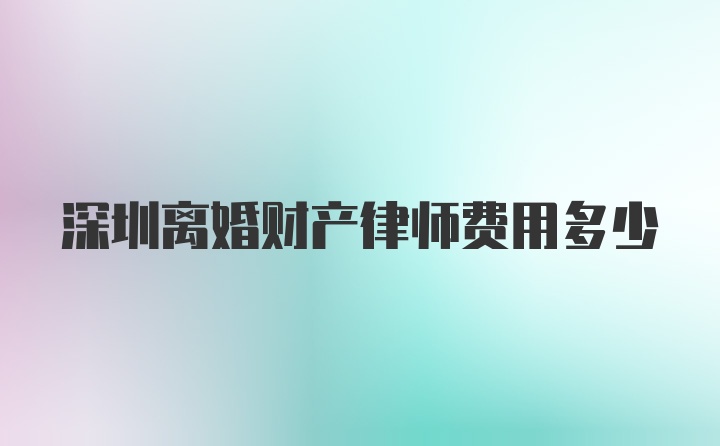 深圳离婚财产律师费用多少