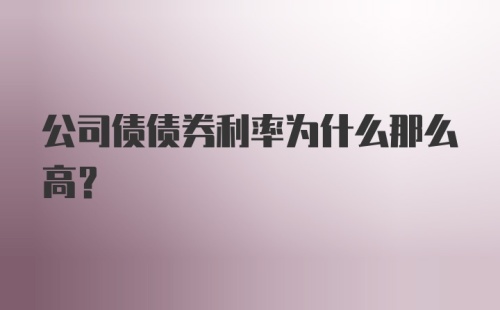 公司债债券利率为什么那么高？