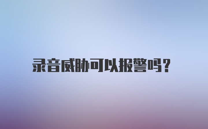 录音威胁可以报警吗？