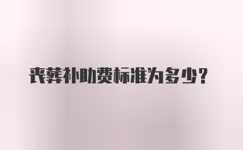 丧葬补助费标准为多少？