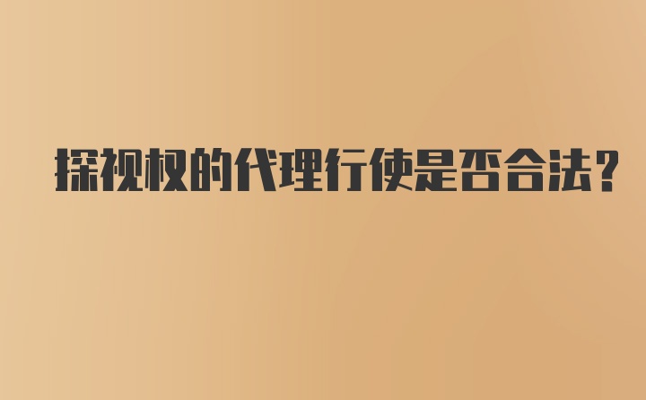 探视权的代理行使是否合法？