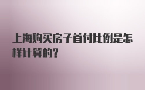 上海购买房子首付比例是怎样计算的？