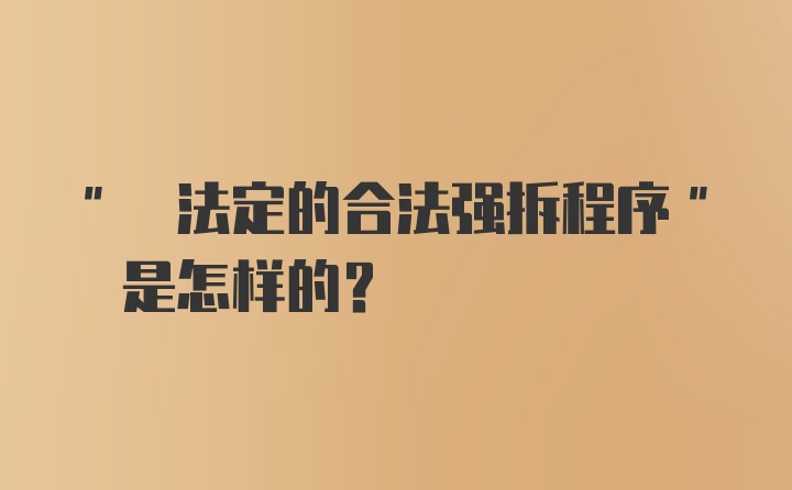 " 法定的合法强拆程序" 是怎样的？