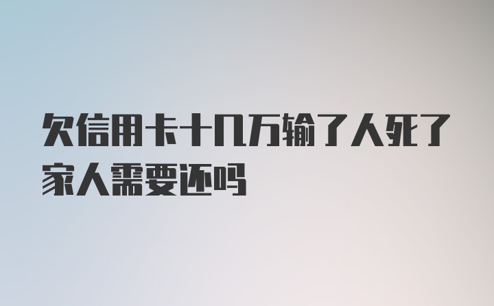 欠信用卡十几万输了人死了家人需要还吗