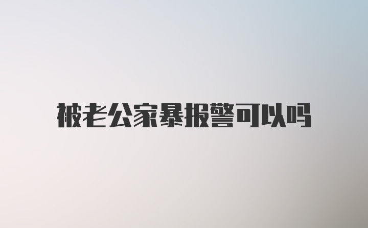 被老公家暴报警可以吗