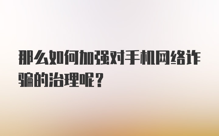 那么如何加强对手机网络诈骗的治理呢？