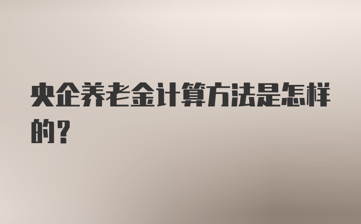 央企养老金计算方法是怎样的？