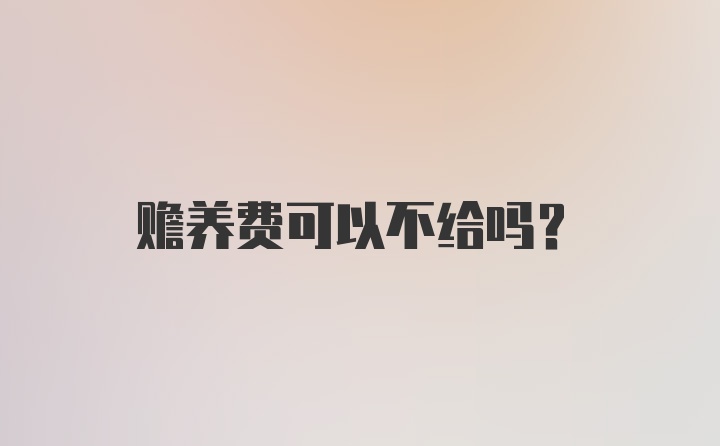 赡养费可以不给吗？