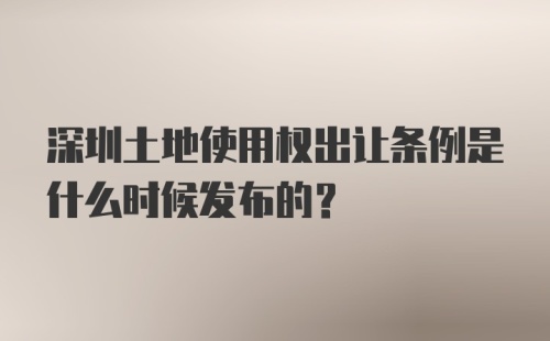 深圳土地使用权出让条例是什么时候发布的？